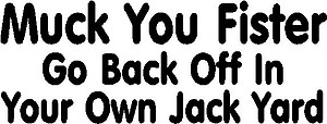 Muck You Fister Go Back Off In Your Own Back Yard, Vinyl cut decal