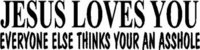 Jesus Loves You Everyone Else Thinks Your An Asshole, Vinyl cut decal