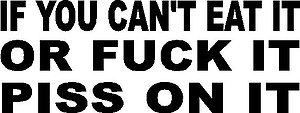 If you can't eat or fuck it, piss on it, Vinyl cut decal