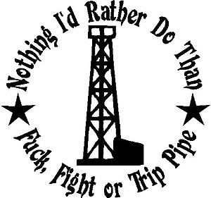 Nothing i'd rather do than Fuck, Fight or Trip pipe, With Oil rig, Vinyl cut decal