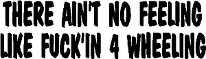 There ain't no feeling like f***'in 4 wheeling, Vinyl cut decal