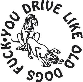 You drive like old dogs f***, Vinyl decal sticker