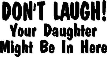 Don't Laugh! Your Daughter Might be in Here, Vinyl cut decal